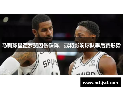 马刺球星德罗赞因伤缺阵，或将影响球队季后赛形势