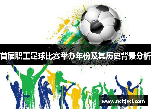 首届职工足球比赛举办年份及其历史背景分析
