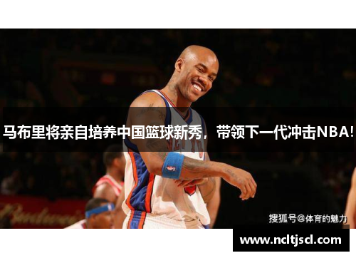 马布里将亲自培养中国篮球新秀，带领下一代冲击NBA！