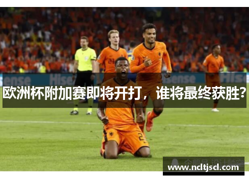 欧洲杯附加赛即将开打，谁将最终获胜？