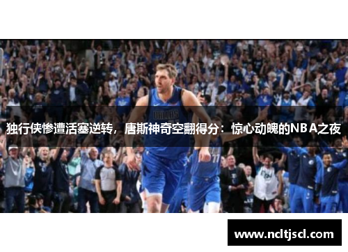独行侠惨遭活塞逆转，唐斯神奇空翻得分：惊心动魄的NBA之夜