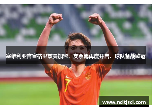 塞维利亚官宣格里兹曼加盟，支票簿再度开启，球队备战欧冠