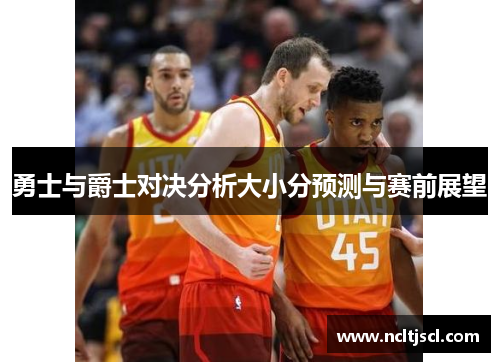 勇士与爵士对决分析大小分预测与赛前展望