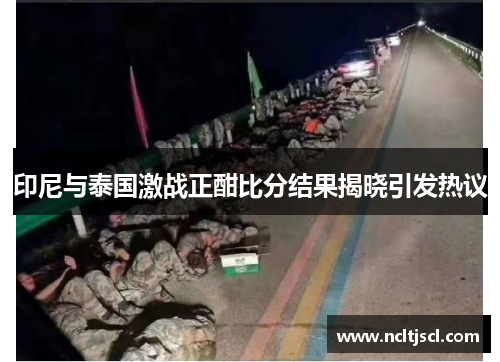印尼与泰国激战正酣比分结果揭晓引发热议
