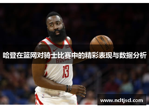 哈登在篮网对骑士比赛中的精彩表现与数据分析