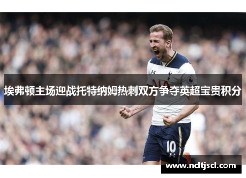 埃弗顿主场迎战托特纳姆热刺双方争夺英超宝贵积分