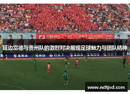 延边富德与贵州队的激烈对决展现足球魅力与团队精神