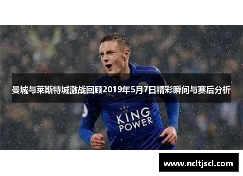曼城与莱斯特城激战回顾2019年5月7日精彩瞬间与赛后分析