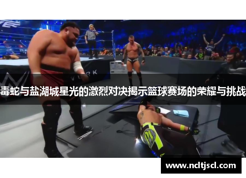 毒蛇与盐湖城星光的激烈对决揭示篮球赛场的荣耀与挑战