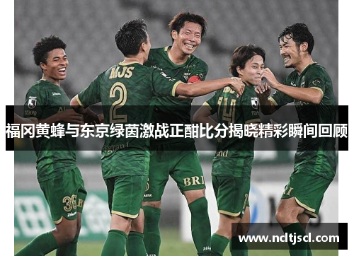 福冈黄蜂与东京绿茵激战正酣比分揭晓精彩瞬间回顾