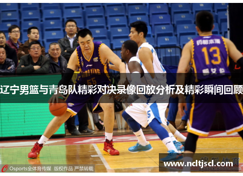 辽宁男篮与青岛队精彩对决录像回放分析及精彩瞬间回顾