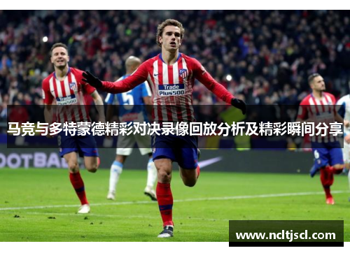 马竞与多特蒙德精彩对决录像回放分析及精彩瞬间分享