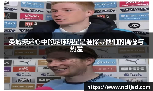 曼城球迷心中的足球明星是谁探寻他们的偶像与热爱