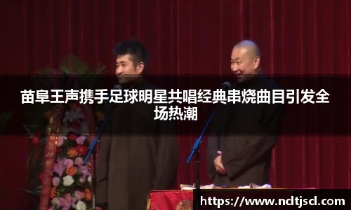 苗阜王声携手足球明星共唱经典串烧曲目引发全场热潮