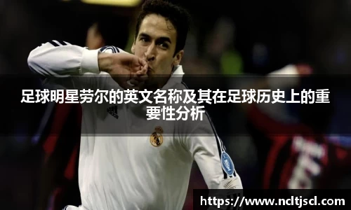足球明星劳尔的英文名称及其在足球历史上的重要性分析
