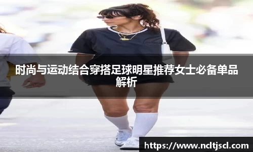 时尚与运动结合穿搭足球明星推荐女士必备单品解析
