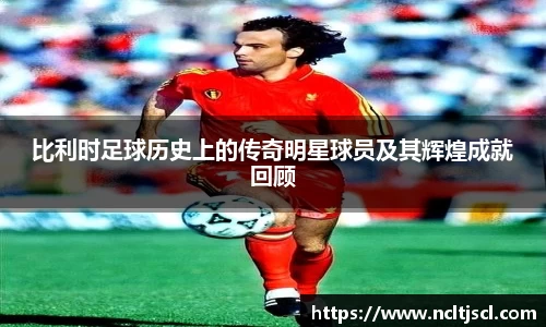 比利时足球历史上的传奇明星球员及其辉煌成就回顾